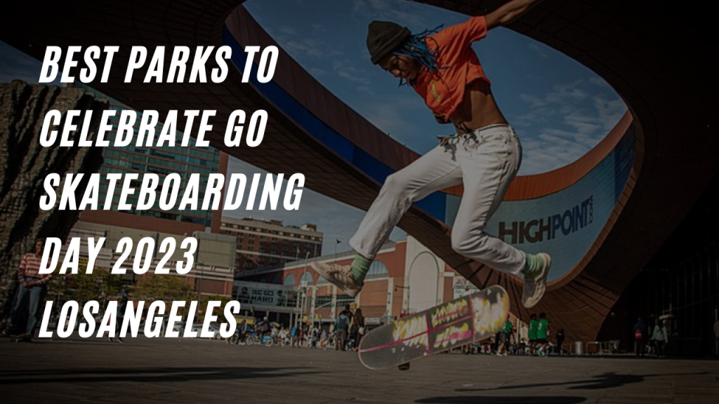 Best Parks to Celebrate Go skateboarding day 2023 LosAngeles 
